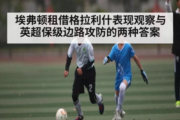埃弗顿租借格拉利什表现观察与英超保级边路攻防的两种答案